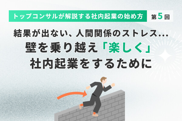 結果が出ない、人間関係のストレス……壁を乗り越え「楽しく」社内起業をするために