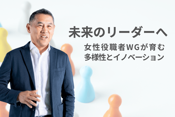 未来のリーダーへ ― 女性役職者WGが育む多様性とイノベーション